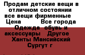 Продам детские вещи в отличном состоянии, все вещи фирменные. › Цена ­ 150 - Все города Одежда, обувь и аксессуары » Другое   . Ханты-Мансийский,Сургут г.